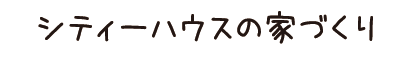シティーハウスの家づくり