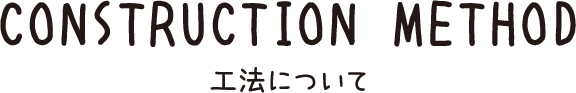 CONSTRUCTION METHOD 選べる3つの工法